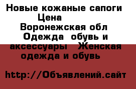 Новые кожаные сапоги › Цена ­ 4 000 - Воронежская обл. Одежда, обувь и аксессуары » Женская одежда и обувь   